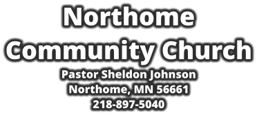 Northome  Community Church Pastor Sheldon Johnson Northome, MN 56661 218-897-5040